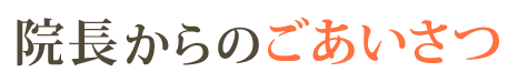 院長からのごあいさつ